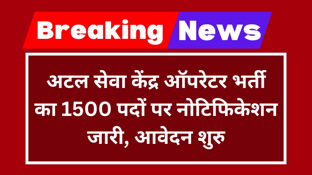 Atal Seva Kendra Operator Vacancy: अटल सेवा केंद्र ऑपरेटर भर्ती का 1500 पदों पर नोटिफिकेशन जारी, आवेदन प्रक्रिया शुरु