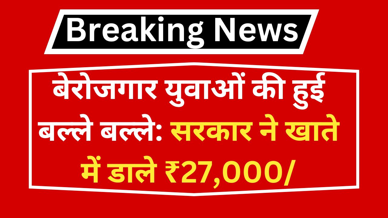 बेरोजगार युवाओं की हुई बल्ले बल्ले: सरकार ने खाते में डाले ₹27,000/ Berojgari Bhatta Yojana