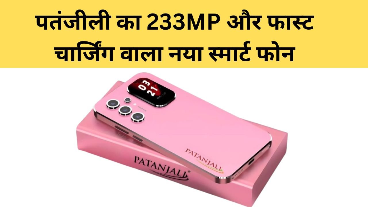 Patanjali Smart Phone : पतंजीली का 233MP और फास्ट चार्जिंग वाला नया स्मार्ट फोन