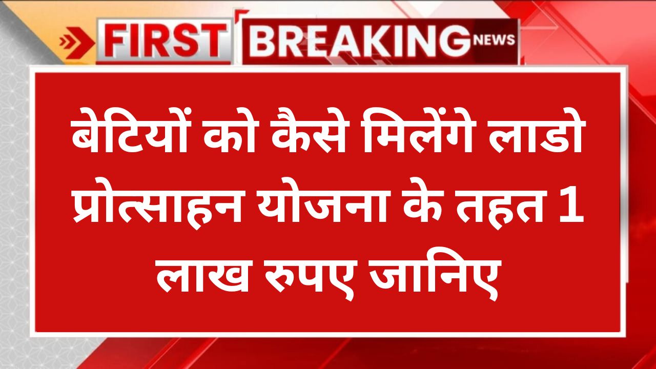 Rajasthan Lado Protsahan Yojana 2024: बेटियों को कैसे मिलेंगे लाडो प्रोत्साहन योजना के तहत 1 लाख रुपए जानिए