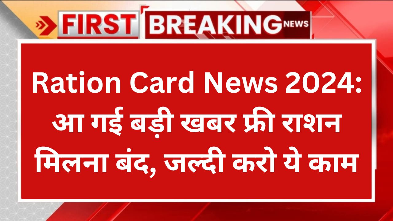 Ration Card News 2024: आ गई बड़ी खबर फ्री राशन मिलना बंद, जल्दी करो ये काम